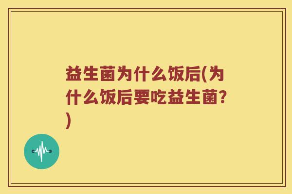 益生菌为什么饭后(为什么饭后要吃益生菌？)