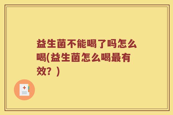 益生菌不能喝了吗怎么喝(益生菌怎么喝最有效？)