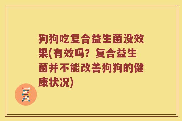 狗狗吃复合益生菌没效果(有效吗？复合益生菌并不能改善狗狗的健康状况)
