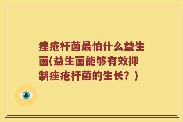 杆菌怕什么益生菌(益生菌能够有效抑制杆菌的生长?) 杆菌怕什么益生菌(益生菌能够有效抑制杆菌的生长?)