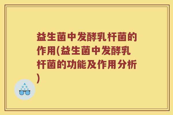 益生菌中发酵乳杆菌的作用(益生菌中发酵乳杆菌的功能及作用分析)