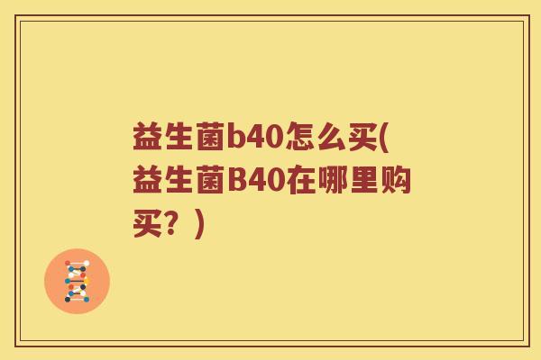 益生菌b40怎么买(益生菌B40在哪里购买？)