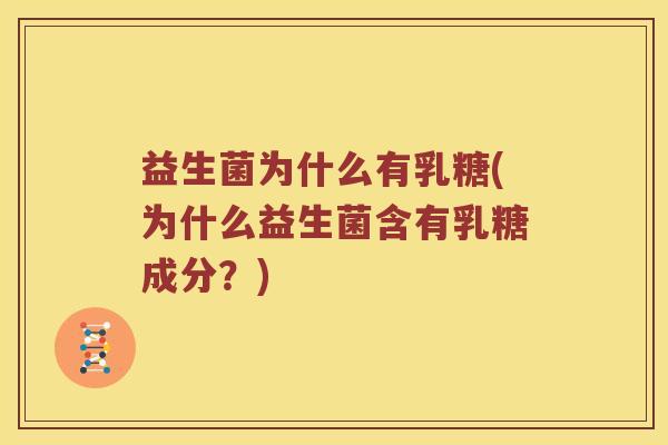 益生菌为什么有乳糖(为什么益生菌含有乳糖成分？)
