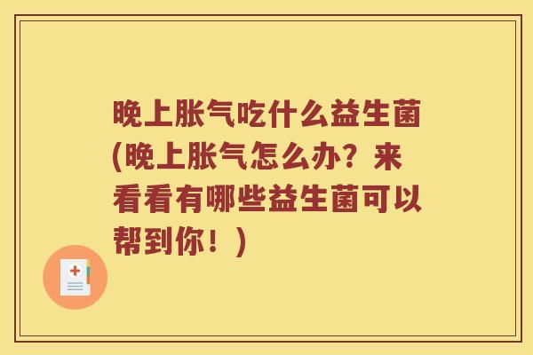晚上吃什么益生菌(晚上怎么办?来看看有哪些益生菌可以帮到你!) 晚上吃什么益生菌(晚上怎么办?来看看有哪些益生菌可以帮到你!)