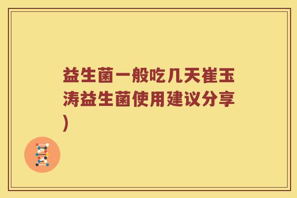 益生菌一般吃几天崔玉涛益生菌使用建议分享)