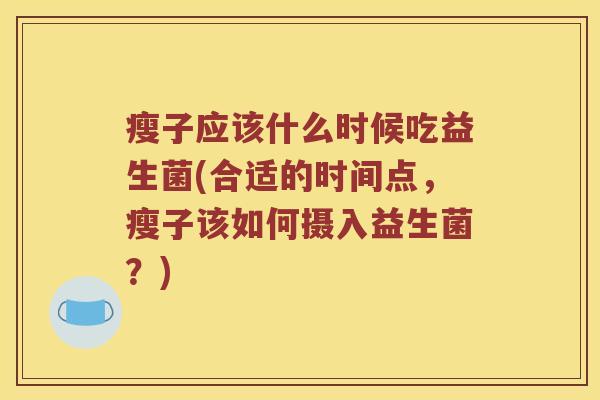瘦子应该什么时候吃益生菌(合适的时间点，瘦子该如何摄入益生菌？)