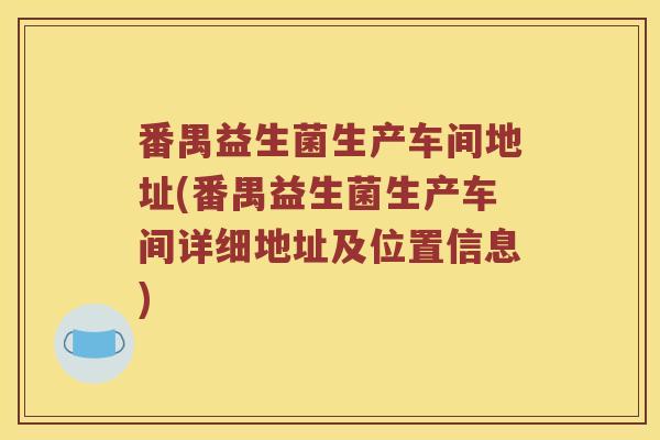 番禺益生菌生产车间地址(番禺益生菌生产车间详细地址及位置信息)