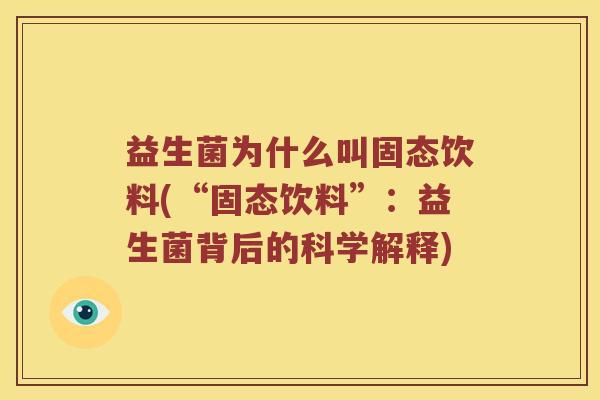 益生菌为什么叫固态饮料(“固态饮料”：益生菌背后的科学解释)