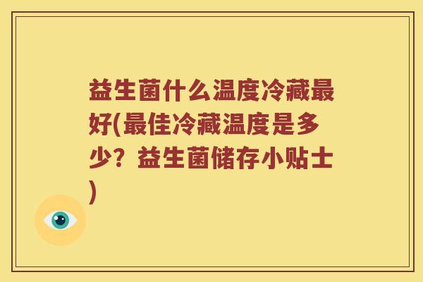 益生菌什么温度冷藏最好(最佳冷藏温度是多少？益生菌储存小贴士)