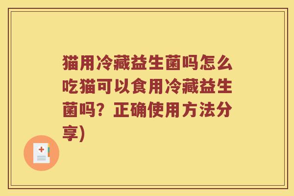 猫用冷藏益生菌吗怎么吃猫可以食用冷藏益生菌吗？正确使用方法分享)