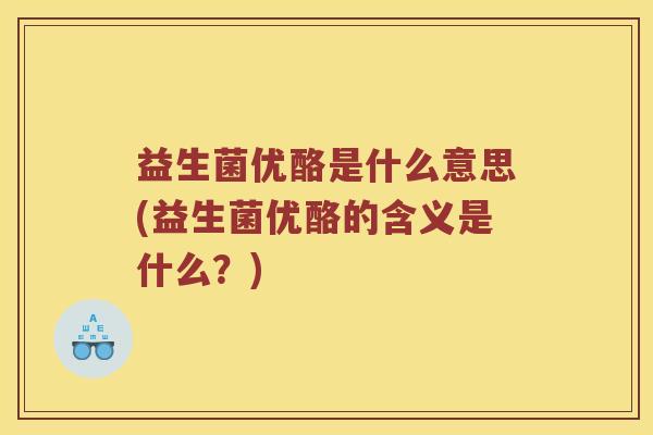 益生菌优酪是什么意思(益生菌优酪的含义是什么？)
