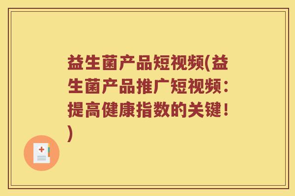 益生菌产品短视频(益生菌产品推广短视频：提高健康指数的关键！)