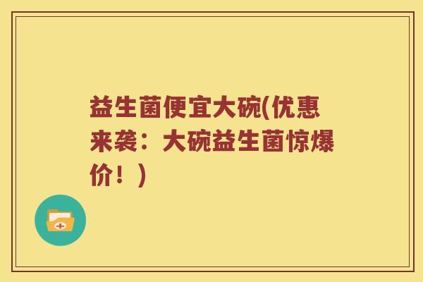 益生菌便宜大碗(优惠来袭：大碗益生菌惊爆价！)