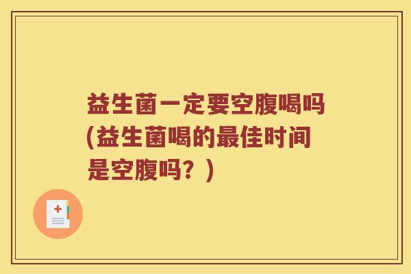 益生菌一定要空腹喝吗(益生菌喝的最佳时间是空腹吗？)