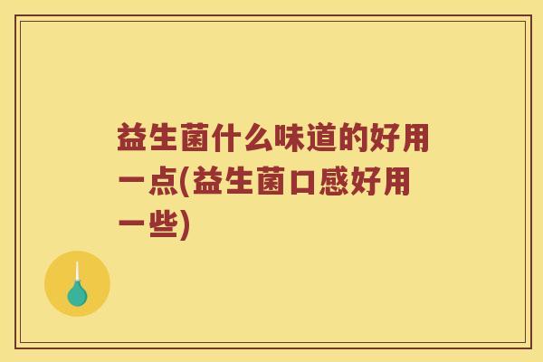 益生菌什么味道的好用一点(益生菌口感好用一些)