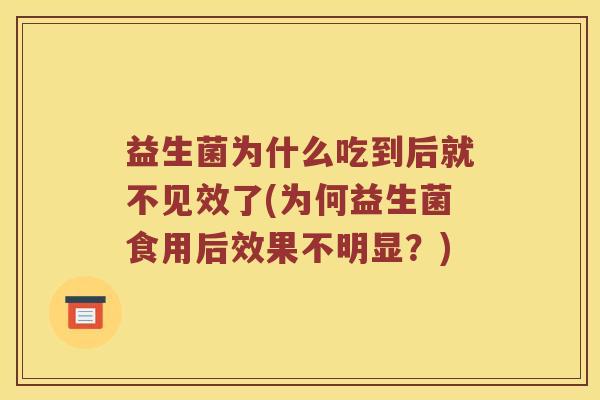 益生菌为什么吃到后就不见效了(为何益生菌食用后效果不明显？)