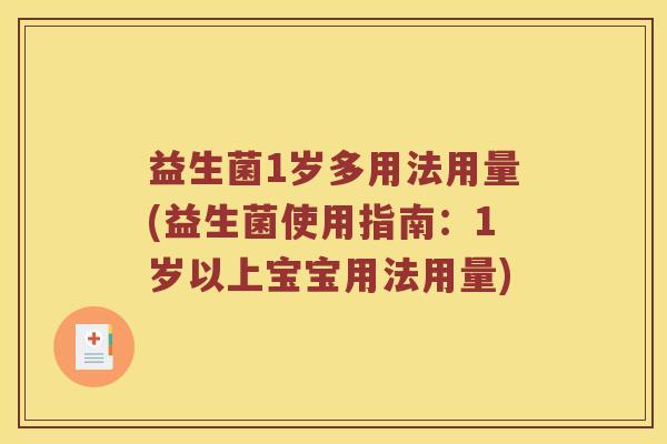益生菌1岁多用法用量(益生菌使用指南:1岁以上宝宝用法用量) 益生菌1岁多用法用量(益生菌使用指南:1岁以上宝宝用法用量)