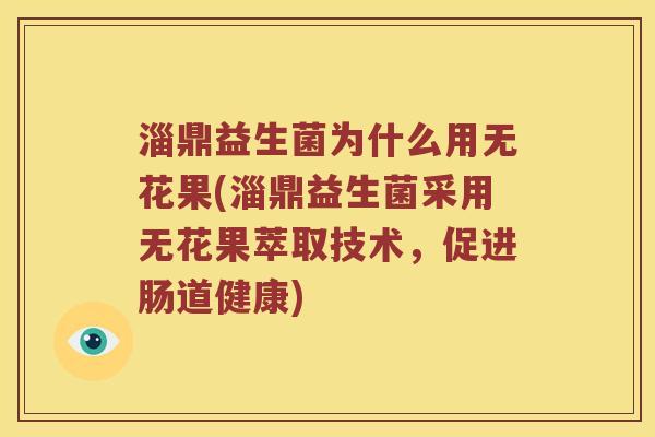 淄鼎益生菌为什么用无花果(淄鼎益生菌采用无花果萃取技术，促进肠道健康)
