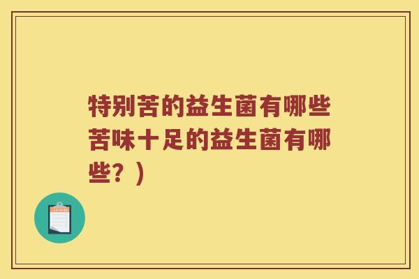 特别苦的益生菌有哪些苦味十足的益生菌有哪些？)