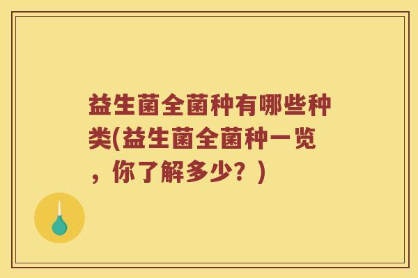 益生菌全菌种有哪些种类(益生菌全菌种一览，你了解多少？)