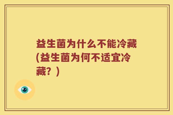 益生菌为什么不能冷藏(益生菌为何不适宜冷藏？)