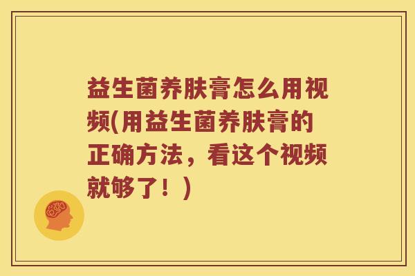 益生菌养肤膏怎么用视频(用益生菌养肤膏的正确方法,看这个视频就够了!) 益生菌养肤膏怎么用视频(用益生菌养肤膏的正确方法,看这个视频就够了!)
