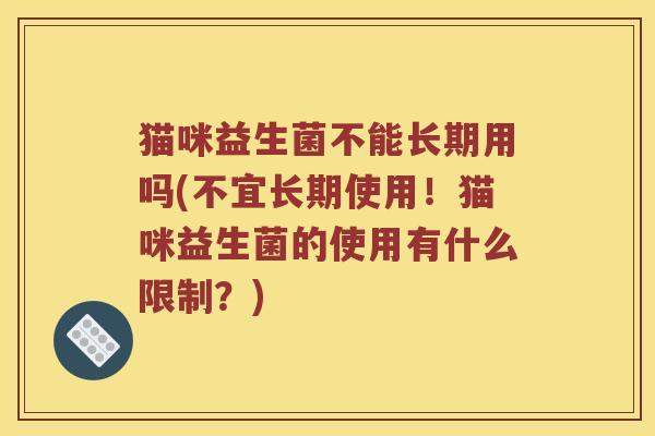 猫咪益生菌不能长期用吗(不宜长期使用！猫咪益生菌的使用有什么限制？)