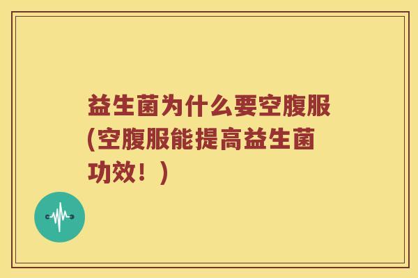益生菌为什么要空腹服(空腹服能提高益生菌功效！)