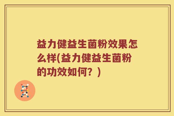 益力健益生菌粉效果怎么样(益力健益生菌粉的功效如何？)