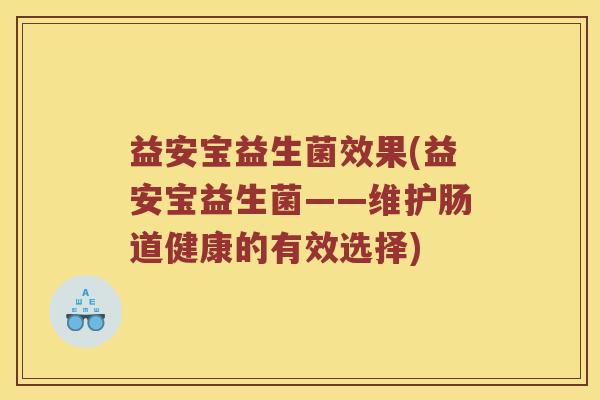 益安宝益生菌效果(益安宝益生菌——维护肠道健康的有效选择)