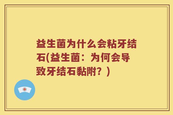 益生菌为什么会粘牙结石(益生菌：为何会导致牙结石黏附？)