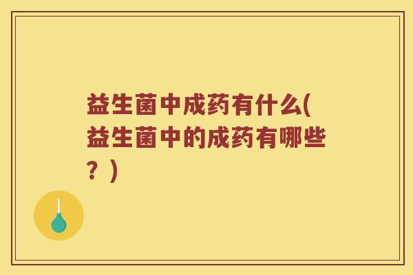 益生菌中成药有什么(益生菌中的成药有哪些?) 益生菌中成药有什么(益生菌中的成药有哪些?)