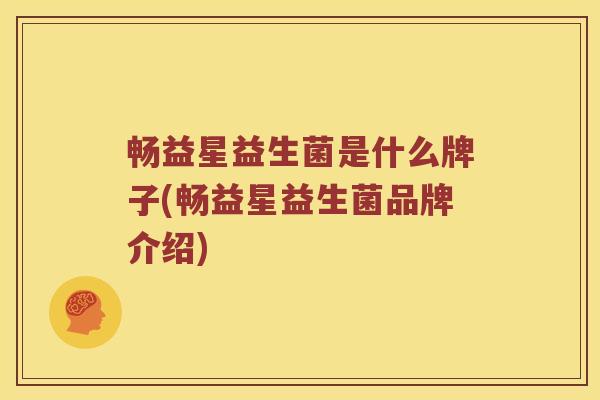 畅益星益生菌是什么牌子(畅益星益生菌品牌介绍)