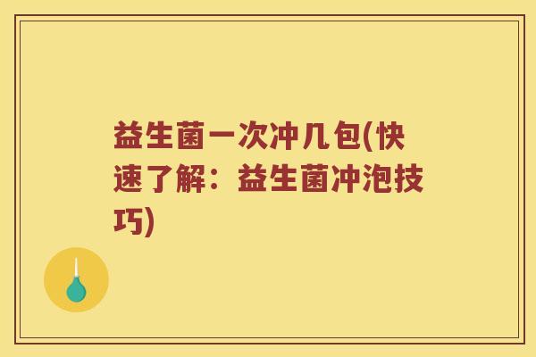 益生菌一次冲几包(快速了解：益生菌冲泡技巧)
