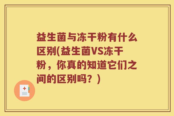 益生菌与冻干粉有什么区别(益生菌VS冻干粉,你真的知道它们之间的区别吗?) 益生菌与冻干粉有什么区别(益生菌VS冻干粉,你真的知道它们之间的区别吗?)