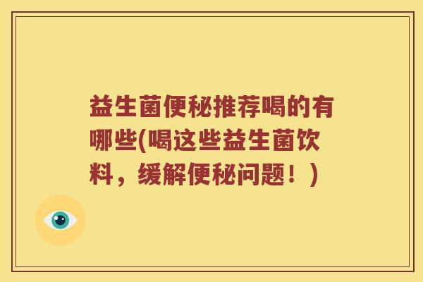 益生菌便秘推荐喝的有哪些(喝这些益生菌饮料，缓解便秘问题！)
