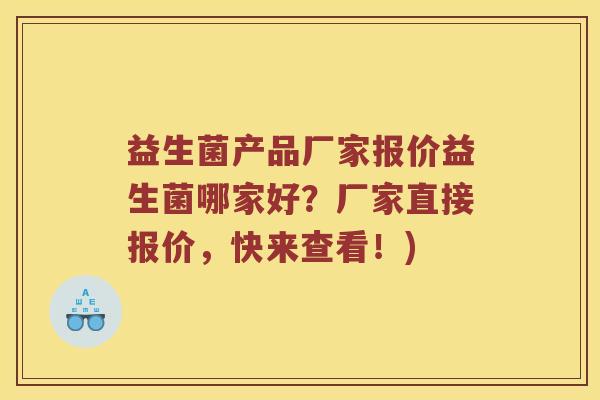 益生菌产品厂家报价益生菌哪家好？厂家直接报价，快来查看！)