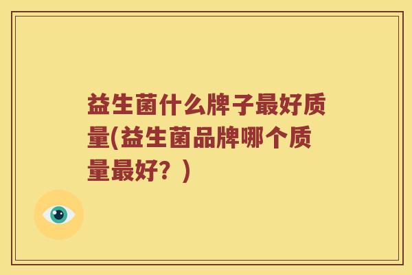 益生菌什么牌子最好质量(益生菌品牌哪个质量最好？)