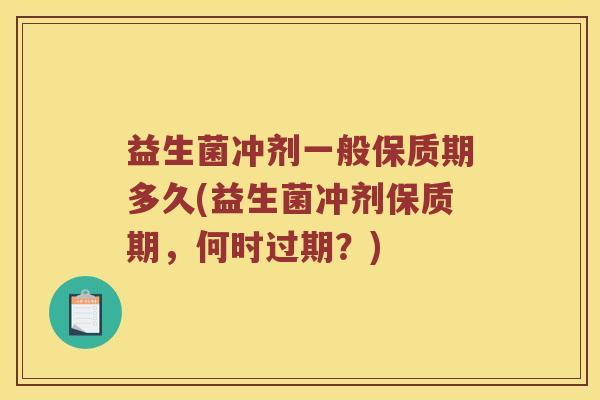 益生菌冲剂一般保质期多久(益生菌冲剂保质期，何时过期？)