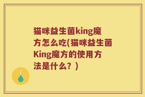 猫咪益生菌king魔方怎么吃(猫咪益生菌King魔方的使用方法是什么？)
