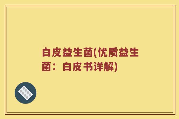 白皮益生菌(优质益生菌：白皮书详解)