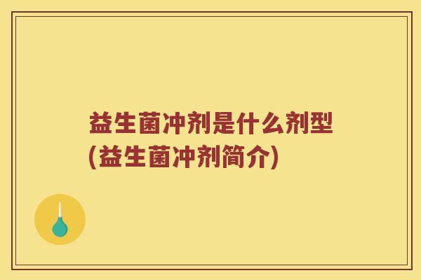 益生菌冲剂是什么剂型(益生菌冲剂简介) 益生菌冲剂是什么剂型(益生菌冲剂简介)