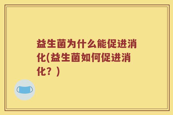 益生菌为什么能促进消化(益生菌如何促进消化？)