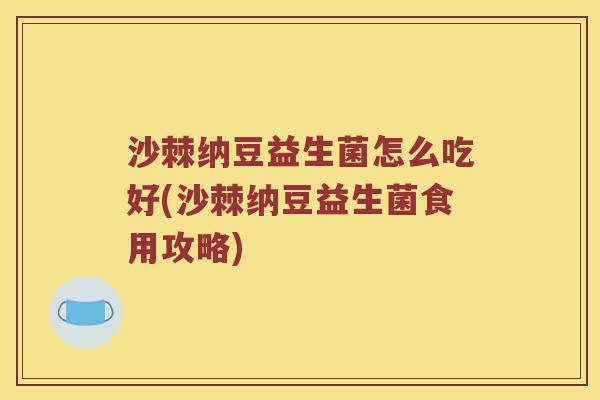 沙棘纳豆益生菌怎么吃好(沙棘纳豆益生菌食用攻略)