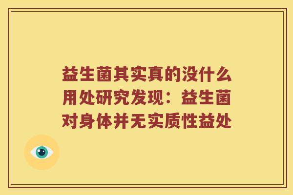 益生菌其实真的没什么用处研究发现：益生菌对身体并无实质性益处