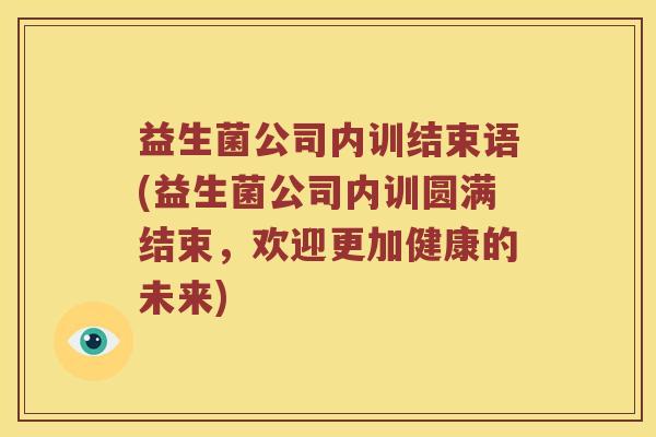 益生菌公司内训结束语(益生菌公司内训圆满结束，欢迎更加健康的未来)