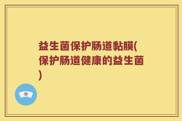 益生菌保护肠道黏膜(保护肠道健康的益生菌) 益生菌保护肠道黏膜(保护肠道健康的益生菌)