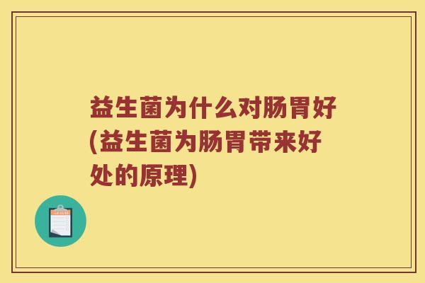 益生菌为什么对肠胃好(益生菌为肠胃带来好处的原理) 益生菌为什么对肠胃好(益生菌为肠胃带来好处的原理)