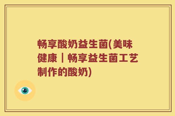 畅享酸奶益生菌(美味健康｜畅享益生菌工艺制作的酸奶)