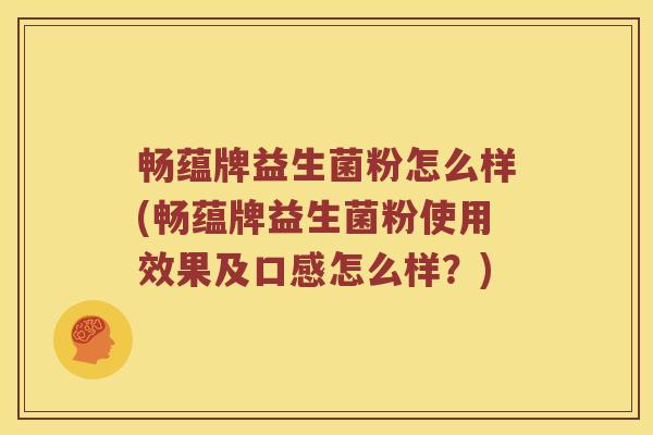 畅蕴牌益生菌粉怎么样(畅蕴牌益生菌粉使用效果及口感怎么样?) 畅蕴牌益生菌粉怎么样(畅蕴牌益生菌粉使用效果及口感怎么样?)